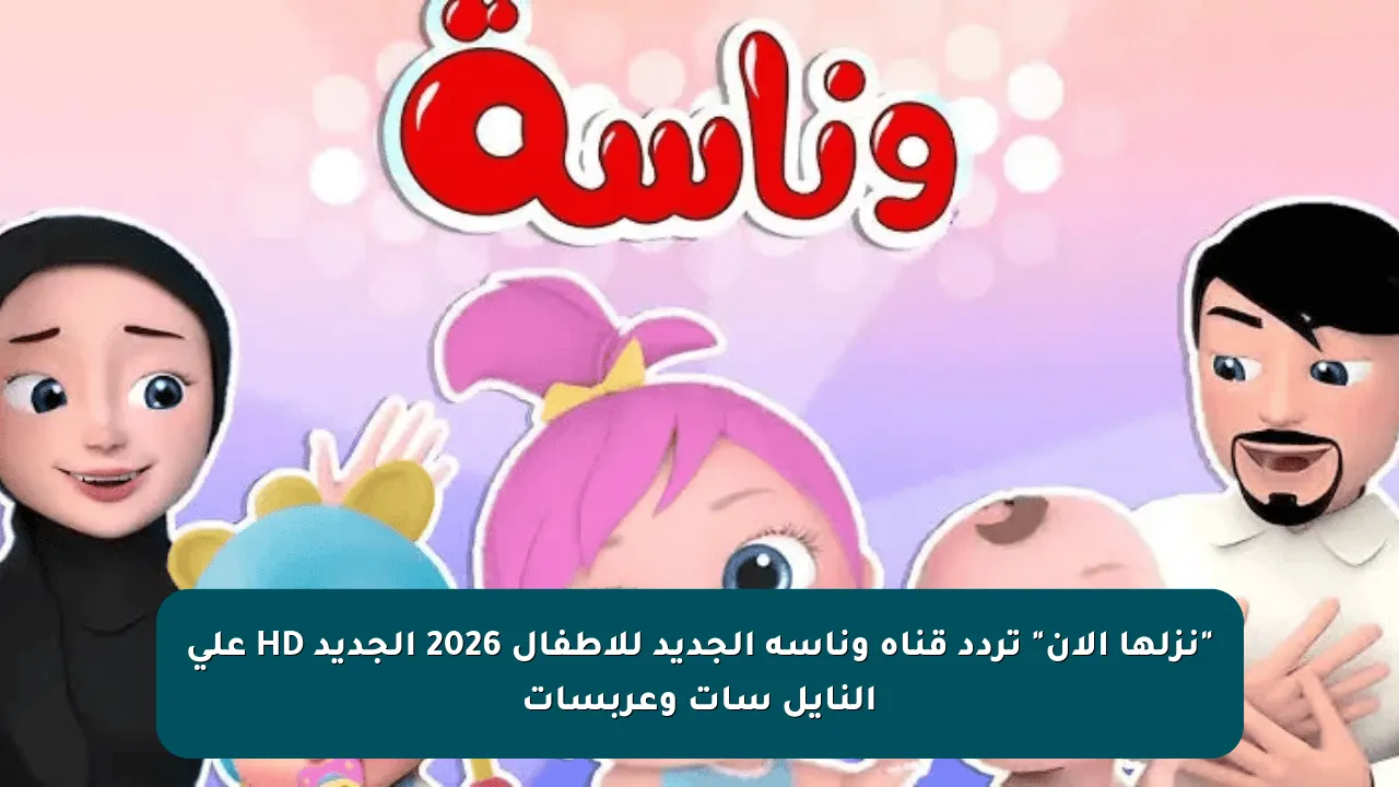 “نزلها الآن” تردد قناة وناسة الجديد للأطفال 2026 الجديد HD على النايل سات وعربسات